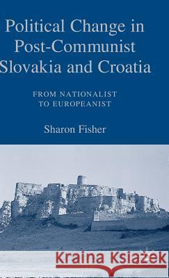 Political Change in Post-Communist Slovakia and Croatia: From Nationalist to Europeanist Sharon Fisher 9781403972866