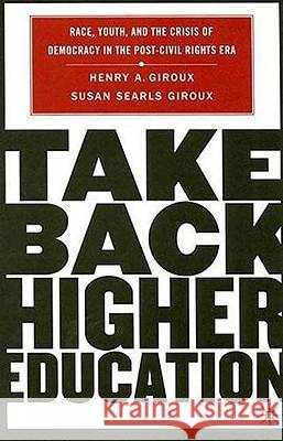 Take Back Higher Education: Race, Youth, and the Crisis of Democracy in the Post-Civil Rights Era Giroux, H. 9781403972903