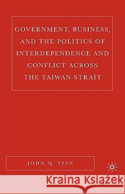 Government, Business, and the Politics of Interdependence and Conflict Across the Taiwan Strait Tian, J. 9781403972927 Palgrave MacMillan