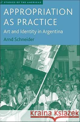 Appropriation as Practice: Art and Identity in Argentina Schneider, A. 9781403973146 Palgrave MacMillan