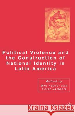 Political Violence and the Construction of National Identity in Latin America Will Fowler Peter Lambert 9781403973887 Palgrave MacMillan