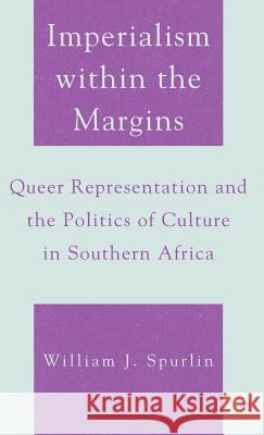 Imperialism Within the Margins: Queer Representation and the Politics of Culture in Southern Africa Spurlin, W. 9781403974136 Palgrave MacMillan