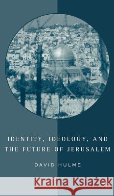 Identity, Ideology and the Future of Jerusalem David Hulme 9781403974242 Palgrave MacMillan
