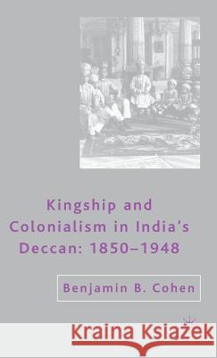 Kingship and Colonialism in India's Deccan 1850-1948 Benjamin B. Cohen 9781403974471 Palgrave MacMillan