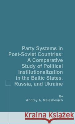 Party Systems in Post-Soviet Countries: A Comparative Study of Political Institutionalization in the Baltic States, Russia, and Ukraine Meleshevich, A. 9781403974495 PALGRAVE MACMILLAN