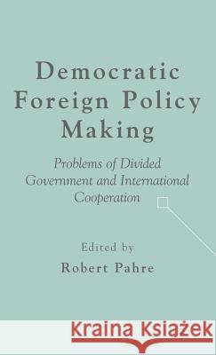 Democratic Foreign Policy Making: Problems of Divided Government and International Cooperation Pahre, R. 9781403974570 Palgrave MacMillan