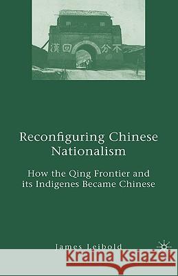 Reconfiguring Chinese Nationalism: How the Qing Frontier and Its Indigenes Became Chinese Leibold, J. 9781403974792