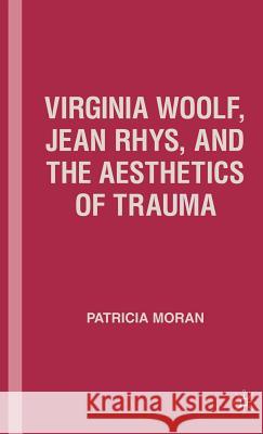 Virginia Woolf, Jean Rhys, and the Aesthetics of Trauma Patricia Moran 9781403974822 Palgrave MacMillan