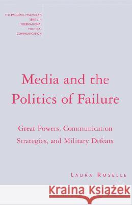 Media and the Politics of Failure: Great Powers, Communication Strategies, and Military Defeats Roselle, L. 9781403975256 Palgrave MacMillan
