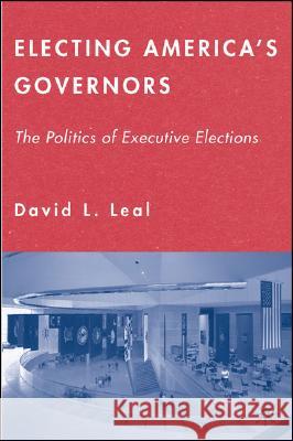 Electing America's Governors : The Politics of Executive Elections David L. Leal 9781403975287 