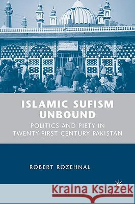 Islamic Sufism Unbound: Politics and Piety in Twenty-First Century Pakistan Rozehnal, R. 9781403975676 Palgrave MacMillan