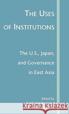 The Uses of Institutions: The U.S., Japan, and Governance in East Asia G. John Ikenberry Takashi Inoguchi 9781403976024 Palgrave MacMillan
