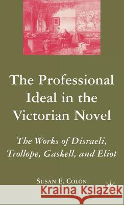 The Professional Ideal in the Victorian Novel: The Works of Disraeli, Trollope, Gaskell, and Eliot Colon, S. 9781403976130