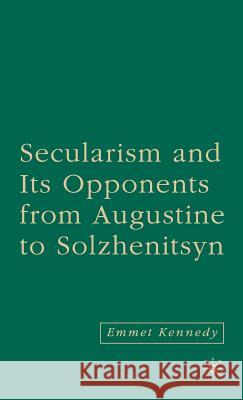 Secularism and Its Opponents from Augustine to Solzhenitsyn Kennedy, E. 9781403976154 Palgrave MacMillan