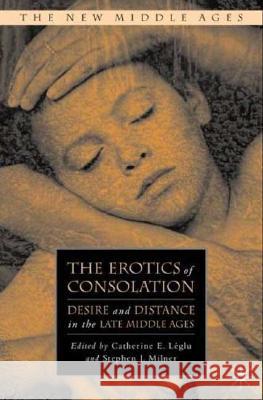 The Erotics of Consolation: Desire and Distance in the Late Middle Ages Léglu, C. 9781403976192 Palgrave MacMillan