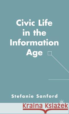 Civic Life in the Information Age Stefanie Sanford 9781403976345 PALGRAVE MACMILLAN