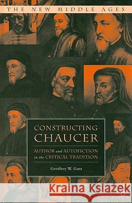 Constructing Chaucer: Author and Autofiction in the Critical Tradition Gust, G. 9781403976437