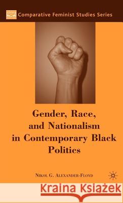 Gender, Race, and Nationalism in Contemporary Black Politics Nikol G. Alexander-Floyd 9781403979667