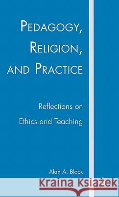 Pedagogy, Religion, and Practice: Reflections on Ethics and Teaching Block, A. 9781403983732