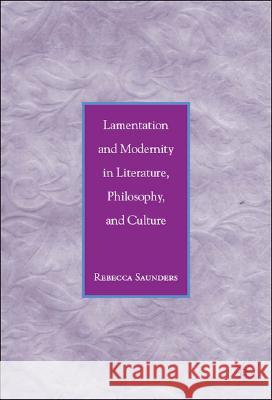 Lamentation and Modernity in Literature, Philosophy, and Culture Rebecca Saunders   9781403983855