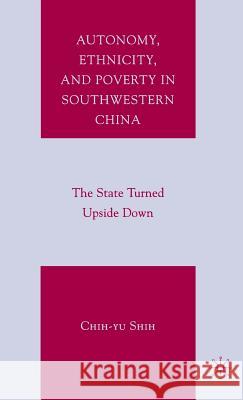 Autonomy, Ethnicity, and Poverty in Southwestern China: The State Turned Upside Down Shih, C. 9781403984463 PALGRAVE USA