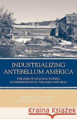 Industrializing Antebellum America: The Rise of Manufacturing Entrepreneurs in the Early Republic Tucker, B. 9781403984807 Palgrave MacMillan