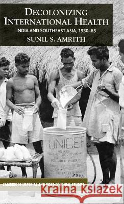 Decolonizing International Health: India and Southeast Asia, 1930-65 Amrith, S. 9781403985934 Palgrave MacMillan