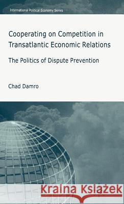 Cooperating on Competition in Transatlantic Economic Relations: The Politics of Dispute Prevention Damro, C. 9781403987143 Palgrave MacMillan