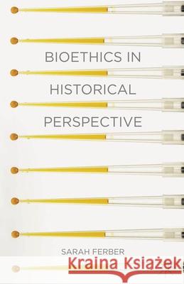 Bioethics in Historical Perspective Sarah Ferber (University of Wollongong, Wollongong, Australia) 9781403987242
