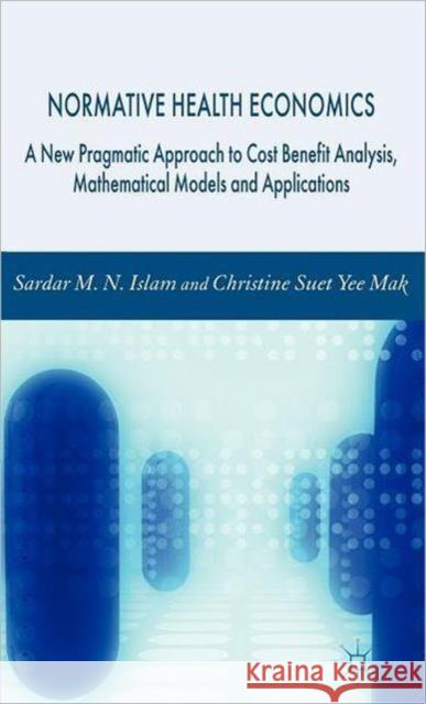 Normative Health Economics: A New Pragmatic Approach to Cost Benefit Analysis, Mathematical Models and Applications Islam, S. 9781403987495 PALGRAVE MACMILLAN