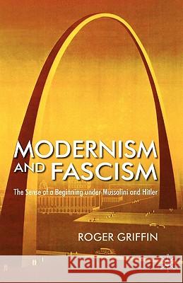 Modernism and Fascism: The Sense of a Beginning Under Mussolini and Hitler Griffin, R. 9781403987839 Palgrave MacMillan