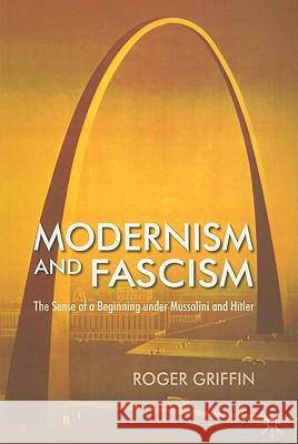 Modernism and Fascism: The Sense of a Beginning Under Mussolini and Hitler Griffin, R. 9781403987846 PALGRAVE MACMILLAN