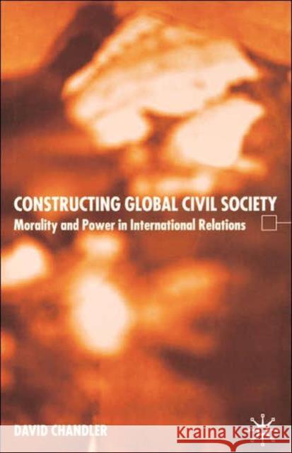 Constructing Global Civil Society: Morality and Power in International Relations Chandler, D. 9781403987891 Palgrave MacMillan