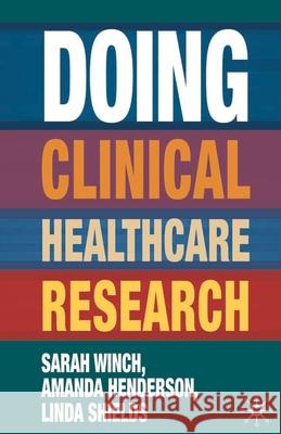 Doing Clinical Healthcare Research: A Survival Guide Sarah Winch, Amanda Henderson, Linda Shields 9781403988218