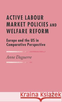 Active Labour Market Policies and Welfare Reform: Europe and the Us in Comparative Perspective Daguerre, A. 9781403988300 Palgrave MacMillan