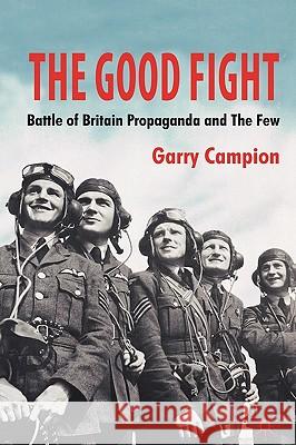 The Good Fight: Battle of Britain Propaganda and the Few Campion, G. 9781403989987 Palgrave MacMillan