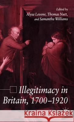 Illegitimacy in Britain, 1700-1920 Alysa Levene Samantha Williams Thomas Nutt 9781403990655 Palgrave MacMillan