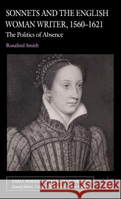 Sonnets and the English Woman Writer, 1560-1621: The Politics of Absence Smith, R. 9781403991225 Palgrave MacMillan