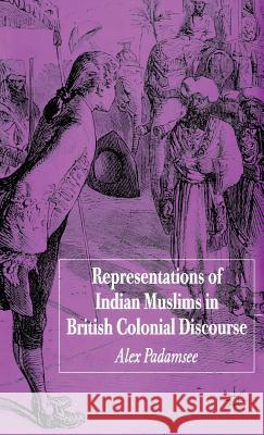 Representations of Indian Muslims in British Colonial Discourse Alex Padamsee 9781403992307 Palgrave MacMillan