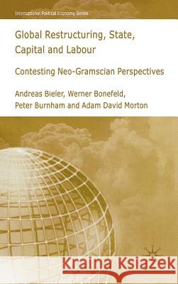Global Restructuring, State, Capital and Labour: Contesting Neo-Gramscian Perspectives Bieler, A. 9781403992321 Palgrave MacMillan