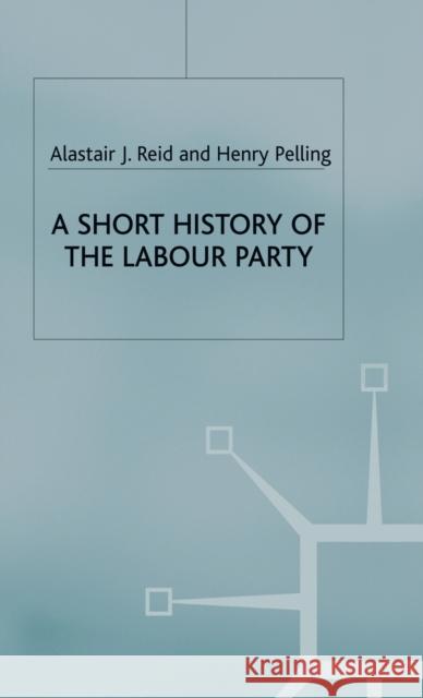 A Short History of the Labour Party Alastair J. Reid Henry Pelling 9781403993120