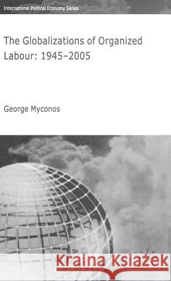 The Globalizations of Organized Labour: 1945-2004 Myconos, G. 9781403993380 Palgrave MacMillan