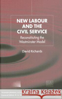 New Labour and the Civil Service: Reconstituting the Westminster Model Richards, D. 9781403993809 Palgrave MacMillan