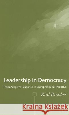 Leadership in Democracy: From Adaptive Response to Entrepreneurial Initiative Brooker, P. 9781403994035 Palgrave MacMillan