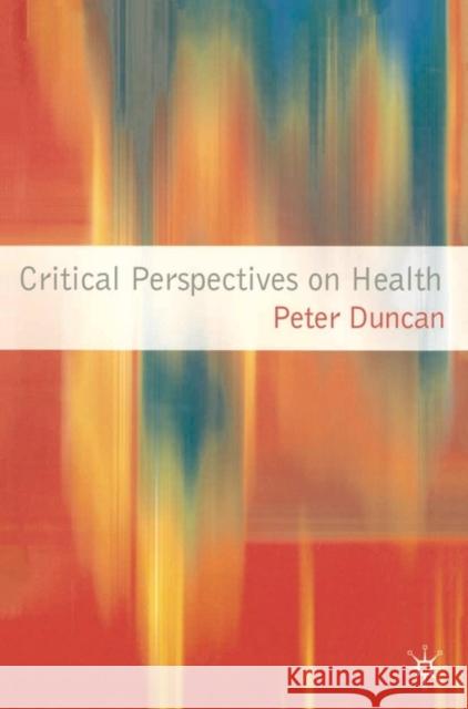 Critical Perspectives on Health Peter Duncan 9781403994523