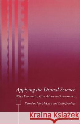 Applying the Dismal Science: When Economists Give Advice to Governments McLean, I. 9781403994592 0