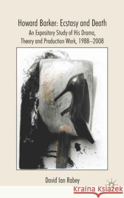 Howard Barker: Ecstasy and Death: An Expository Study of His Drama, Theory and Production Work, 1988-2008 Rabey, D. 9781403994738 Palgrave MacMillan