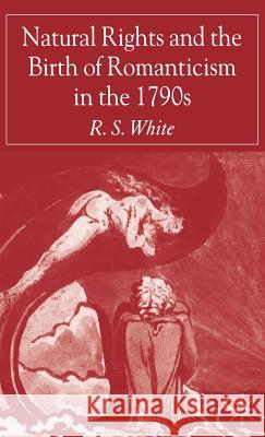 Natural Rights and the Birth of Romanticism in the 1790s R. S. White 9781403994783 Palgrave MacMillan