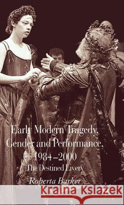 Early Modern Tragedy, Gender and Performance, 1984-2000: The Destined Livery Barker, Roberta 9781403994790