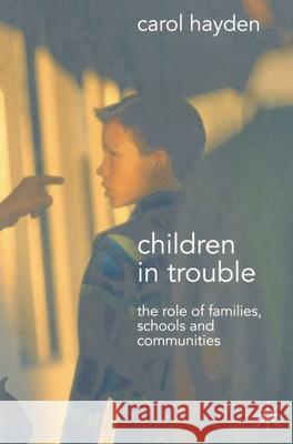 Children in Trouble: The Role of Families, Schools and Communities Hayden, Carol 9781403994868 0